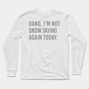 Dang, Im not snow skiing again today. Long Sleeve T-Shirt